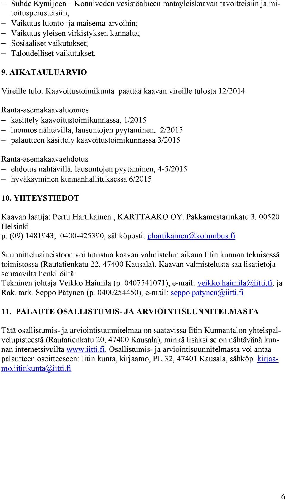 AIKATAULUARVIO Vireille tulo: Kaavoitustoimikunta päättää kaavan vireille tulosta 12/2014 Ranta-asemakaavaluonnos käsittely kaavoitustoimikunnassa, 1/2015 luonnos nähtävillä, lausuntojen pyytäminen,