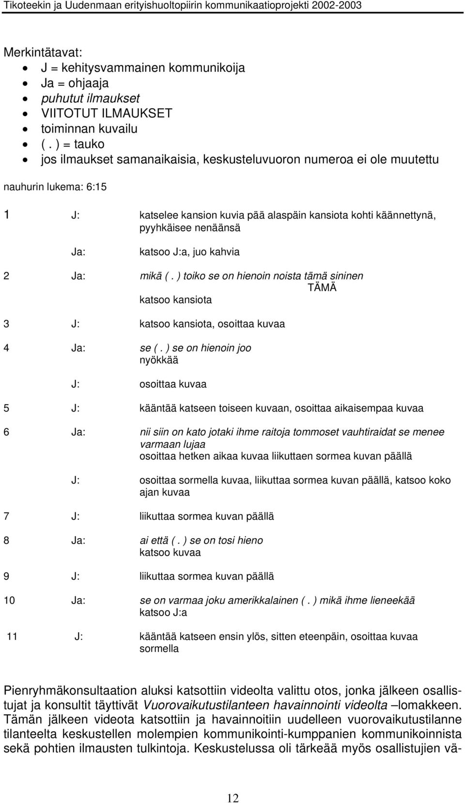 katsoo J:a, juo kahvia 2 Ja: mikä (. ) toiko se on hienoin noista tämä sininen TÄMÄ katsoo kansiota 3 J: katsoo kansiota, osoittaa kuvaa 4 Ja: se (.