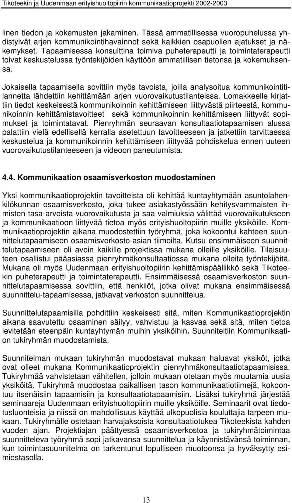 Jokaisella tapaamisella sovittiin myös tavoista, joilla analysoitua kommunikointitilannetta lähdettiin kehittämään arjen vuorovaikutustilanteissa.