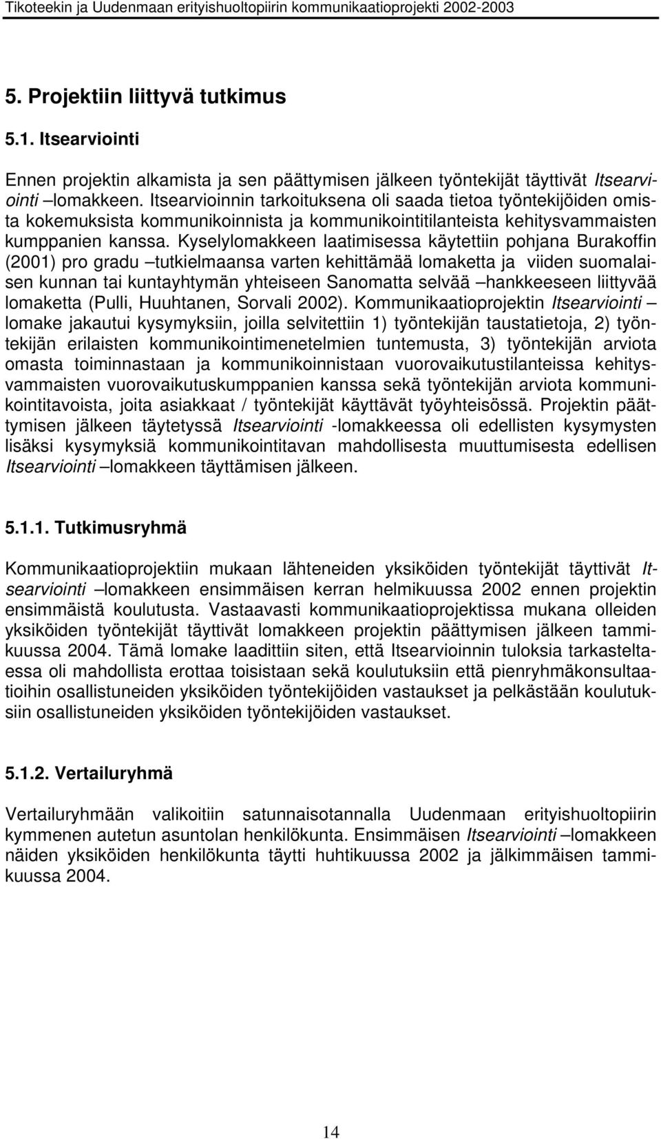 Kyselylomakkeen laatimisessa käytettiin pohjana Burakoffin (2001) pro gradu tutkielmaansa varten kehittämää lomaketta ja viiden suomalaisen kunnan tai kuntayhtymän yhteiseen Sanomatta selvää