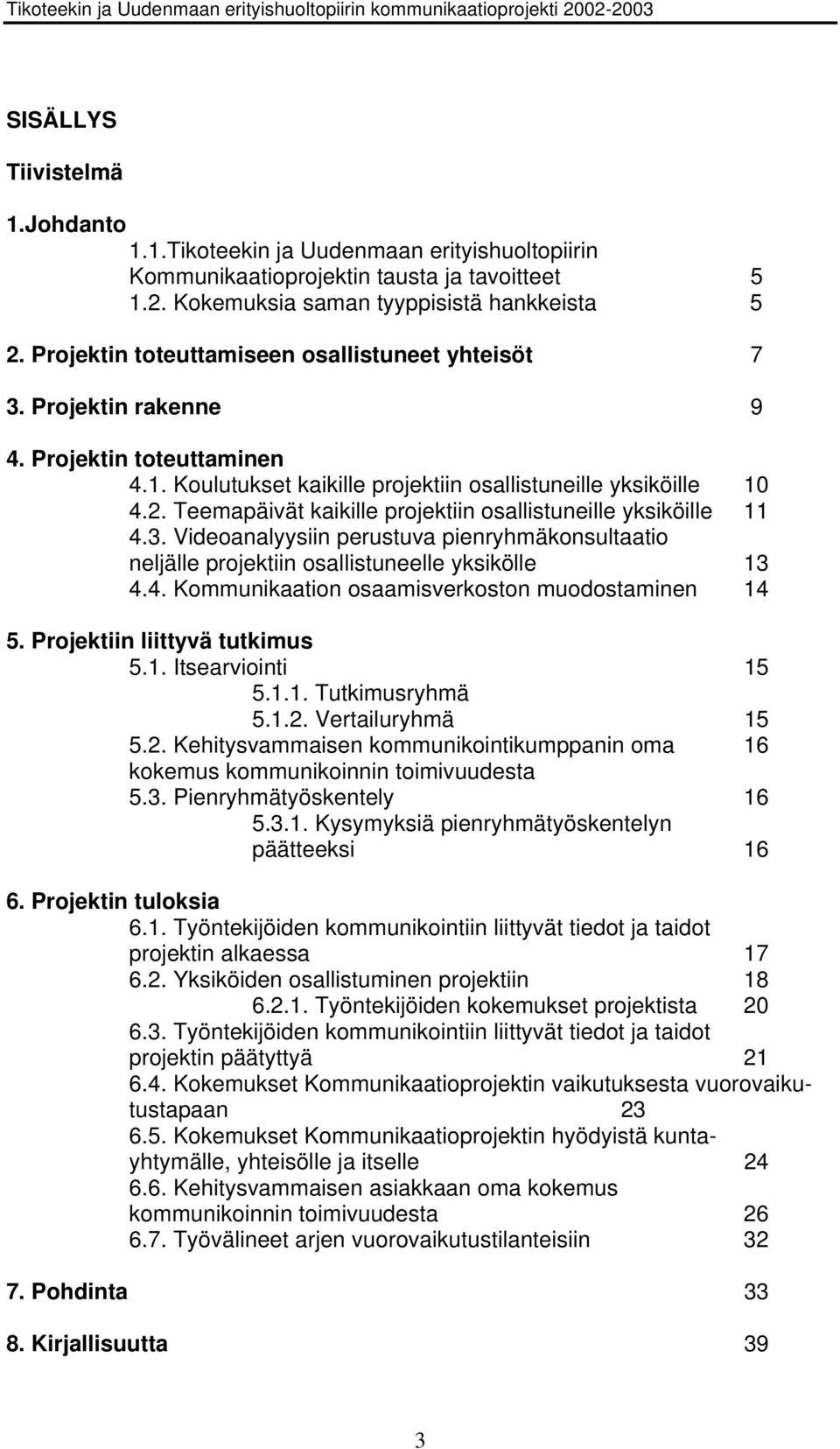 Teemapäivät kaikille projektiin osallistuneille yksiköille 11 4.3. Videoanalyysiin perustuva pienryhmäkonsultaatio neljälle projektiin osallistuneelle yksikölle 13 4.4. Kommunikaation osaamisverkoston muodostaminen 14 5.