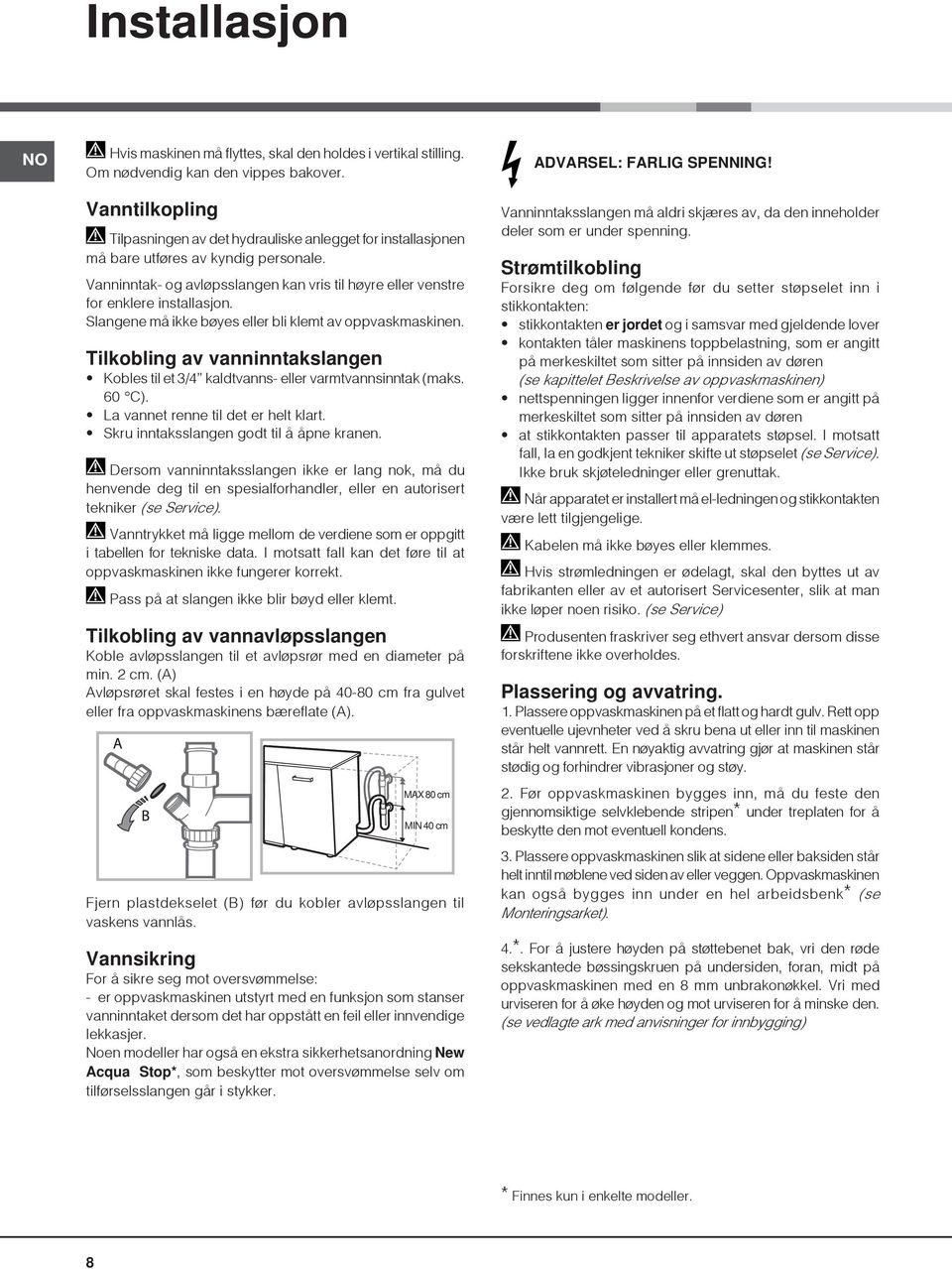 Slangene må ikke bøyes eller bli klemt av oppvaskmaskinen. Tilkobling av vanninntakslangen Kobles til et 3/4 kaldtvanns- eller varmtvannsinntak (maks. 60 C). La vannet renne til det er helt klart.