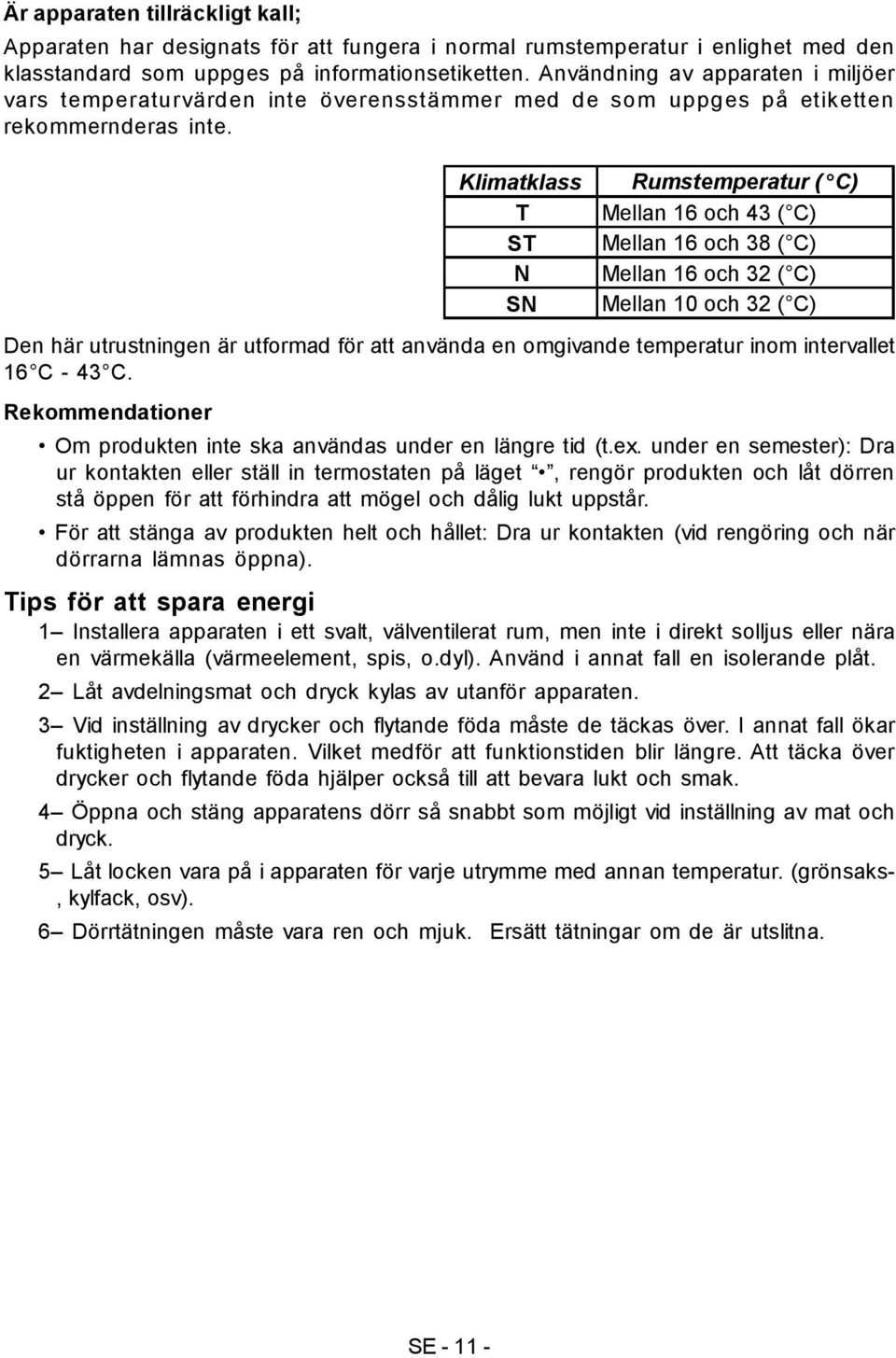 Klimatklass T ST N SN Rumstemperatur ( C) Mellan 16 och 43 ( C) Mellan 16 och 38 ( C) Mellan 16 och 32 ( C) Mellan 10 och 32 ( C) Den här utrustningen är utformad för att använda en omgivande