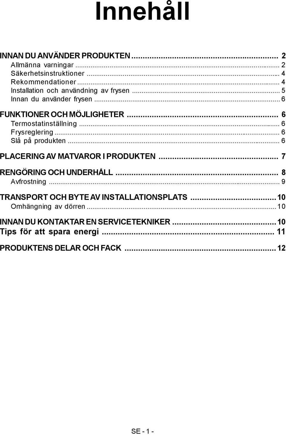 .. 6 Frysreglering... 6 Slå på produkten... 6 PLACERING AV MATVAROR I PRODUKTEN... 7 RENGÖRING OCH UNDERHÅLL... 8 Avfrostning.