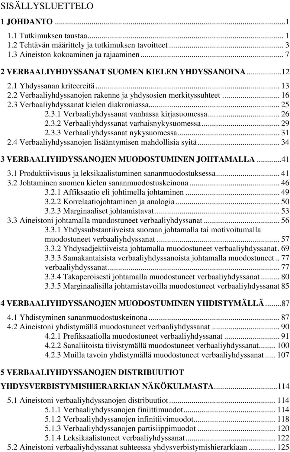 3 Verbaaliyhdyssanat kielen diakroniassa... 25 2.3.1 Verbaaliyhdyssanat vanhassa kirjasuomessa... 26 2.3.2 Verbaaliyhdyssanat varhaisnykysuomessa... 29 2.3.3 Verbaaliyhdyssanat nykysuomessa... 31 2.