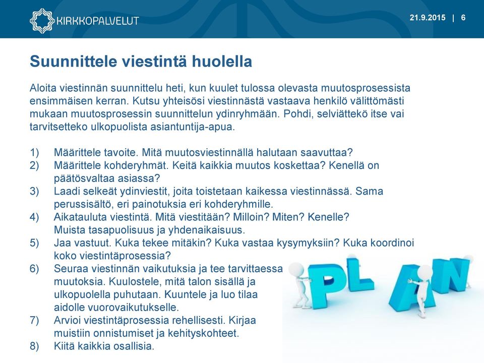 1) Määrittele tavoite. Mitä muutosviestinnällä halutaan saavuttaa? 2) Määrittele kohderyhmät. Keitä kaikkia muutos koskettaa? Kenellä on päätösvaltaa asiassa?