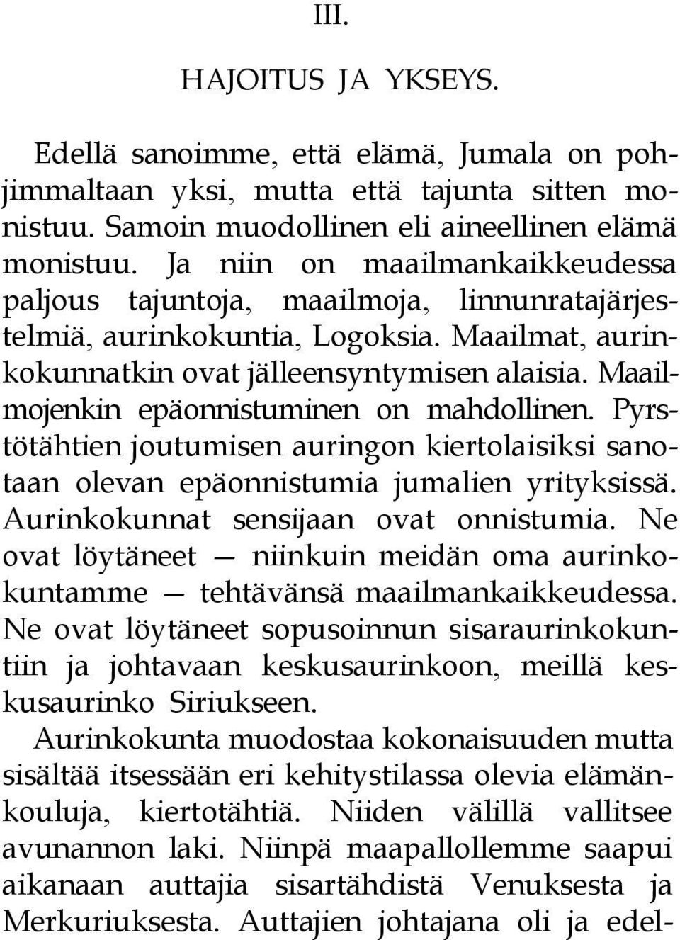 Maailmojenkin epäonnistuminen on mahdollinen. Pyrstötähtien joutumisen auringon kiertolaisiksi sanotaan olevan epäonnistumia jumalien yrityksissä. Aurinkokunnat sensijaan ovat onnistumia.