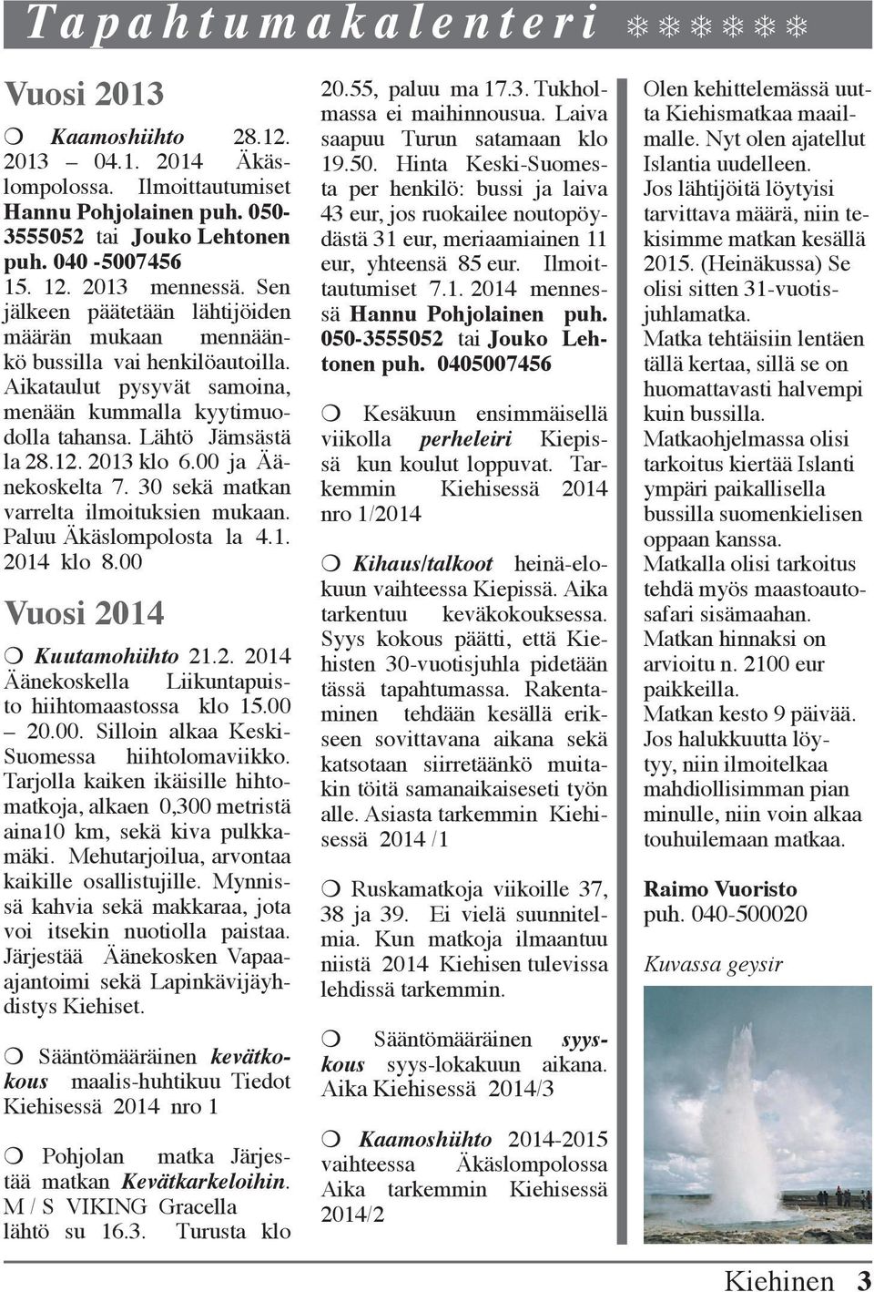 2013 klo 6.00 ja Äänekoskelta 7. 30 sekä matkan varrelta ilmoituksien mukaan. Paluu Äkäslompolosta la 4.1. 2014 klo 8.00 Vuosi 2014 m Kuutamohiihto 21.2. 2014 Äänekoskella Liikuntapuisto hiihtomaastossa klo 15.