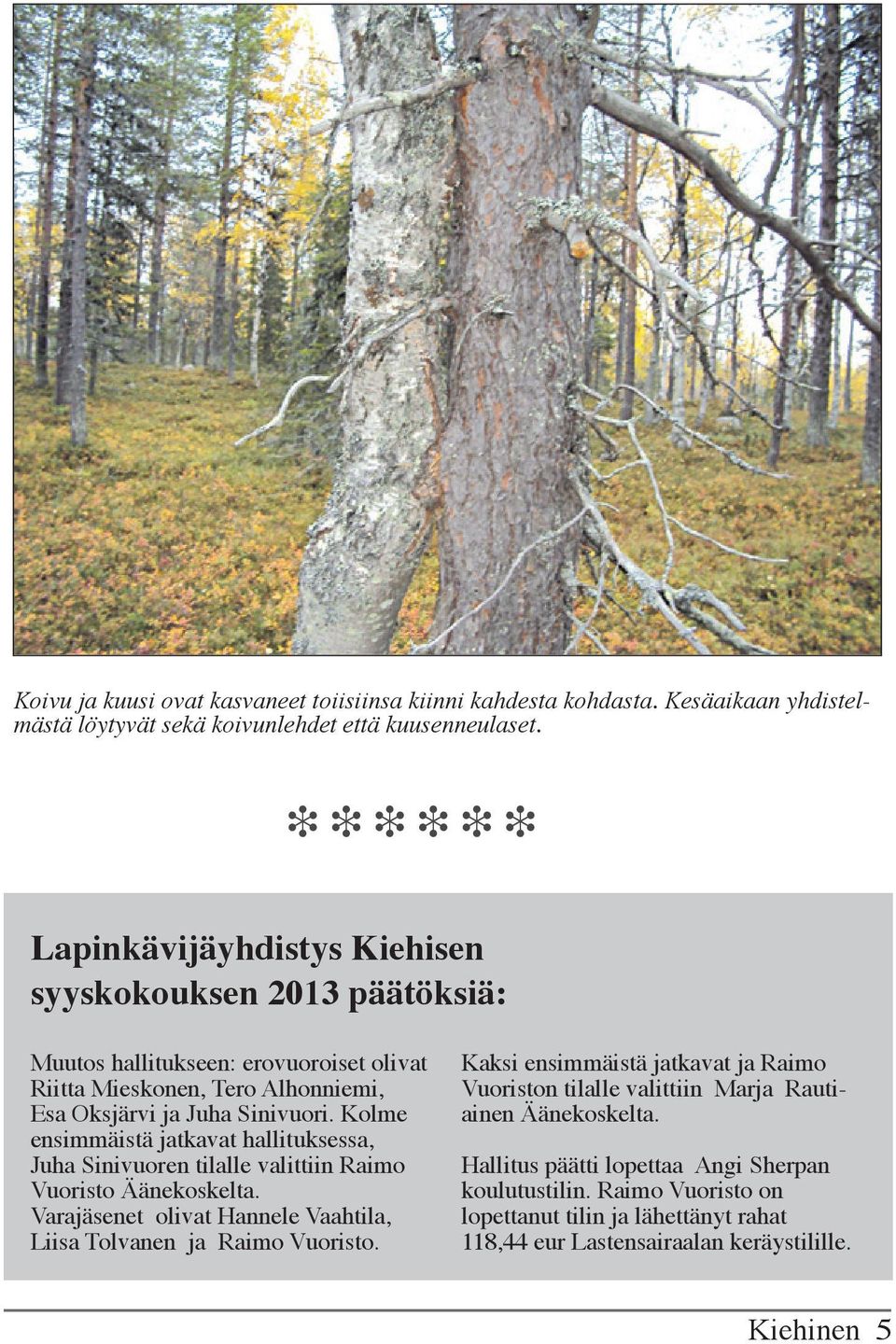 Kolme ensimmäistä jatkavat hallituksessa, Juha Sinivuoren tilalle valittiin Raimo Vuoristo Äänekoskelta. Varajäsenet olivat Hannele Vaahtila, Liisa Tolvanen ja Raimo Vuoristo.
