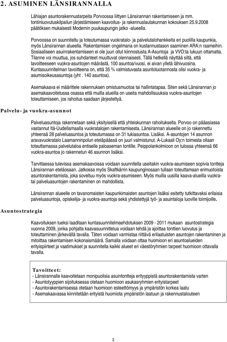 Rakentamisen ongelmana on kustannustason saaminen ARA:n raameihin. Sosiaaliseen asuinrakentamiseen ei ole juuri ollut kiinnostusta A-Asuntoja ja VVO:ta lukuun ottamatta.