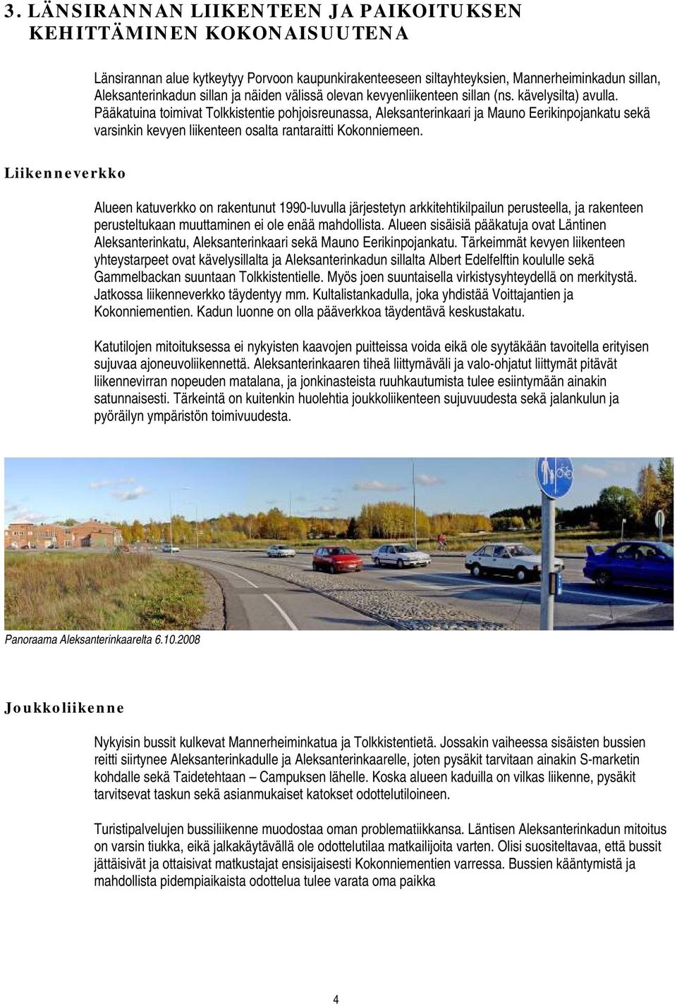 Pääkatuina toimivat Tolkkistentie pohjoisreunassa, Aleksanterinkaari ja Mauno Eerikinpojankatu sekä varsinkin kevyen liikenteen osalta rantaraitti Kokonniemeen.