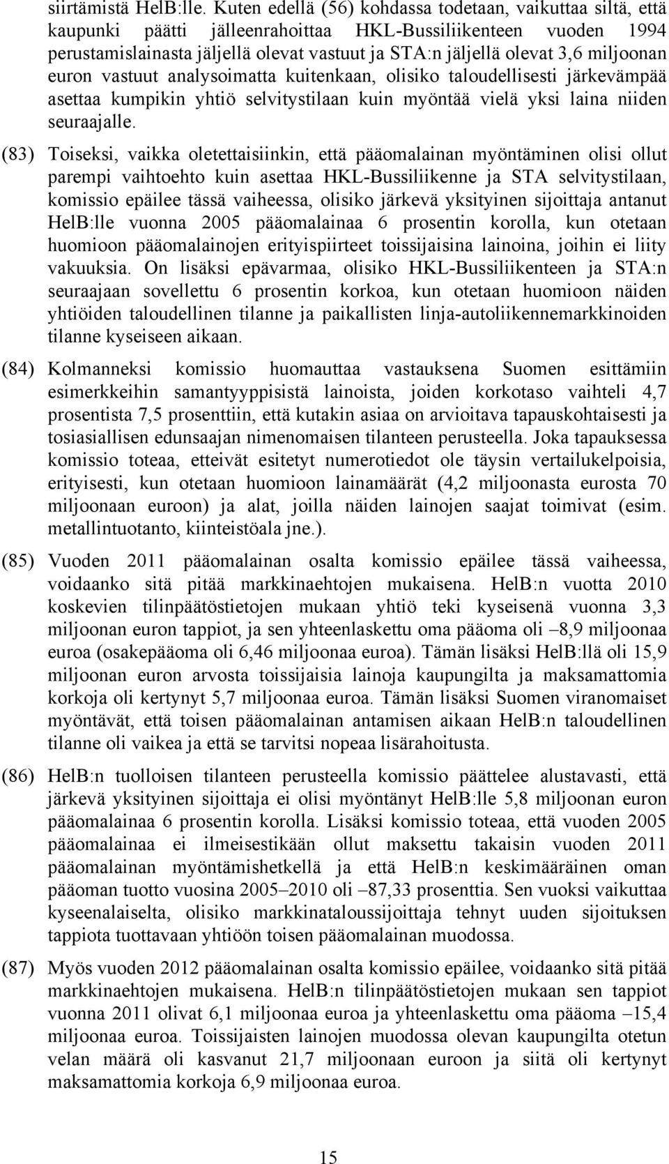 miljoonan euron vastuut analysoimatta kuitenkaan, olisiko taloudellisesti järkevämpää asettaa kumpikin yhtiö selvitystilaan kuin myöntää vielä yksi laina niiden seuraajalle.