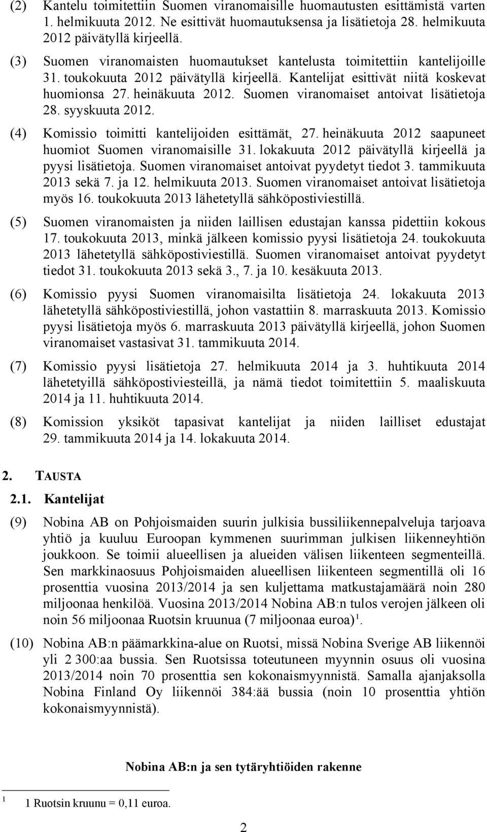 Suomen viranomaiset antoivat lisätietoja 28. syyskuuta 2012. (4) Komissio toimitti kantelijoiden esittämät, 27. heinäkuuta 2012 saapuneet huomiot Suomen viranomaisille 31.