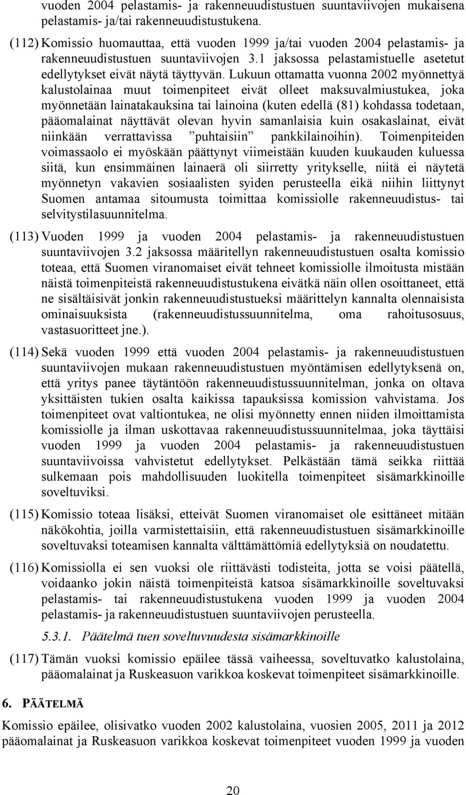 Lukuun ottamatta vuonna 2002 myönnettyä kalustolainaa muut toimenpiteet eivät olleet maksuvalmiustukea, joka myönnetään lainatakauksina tai lainoina (kuten edellä (81) kohdassa todetaan, pääomalainat