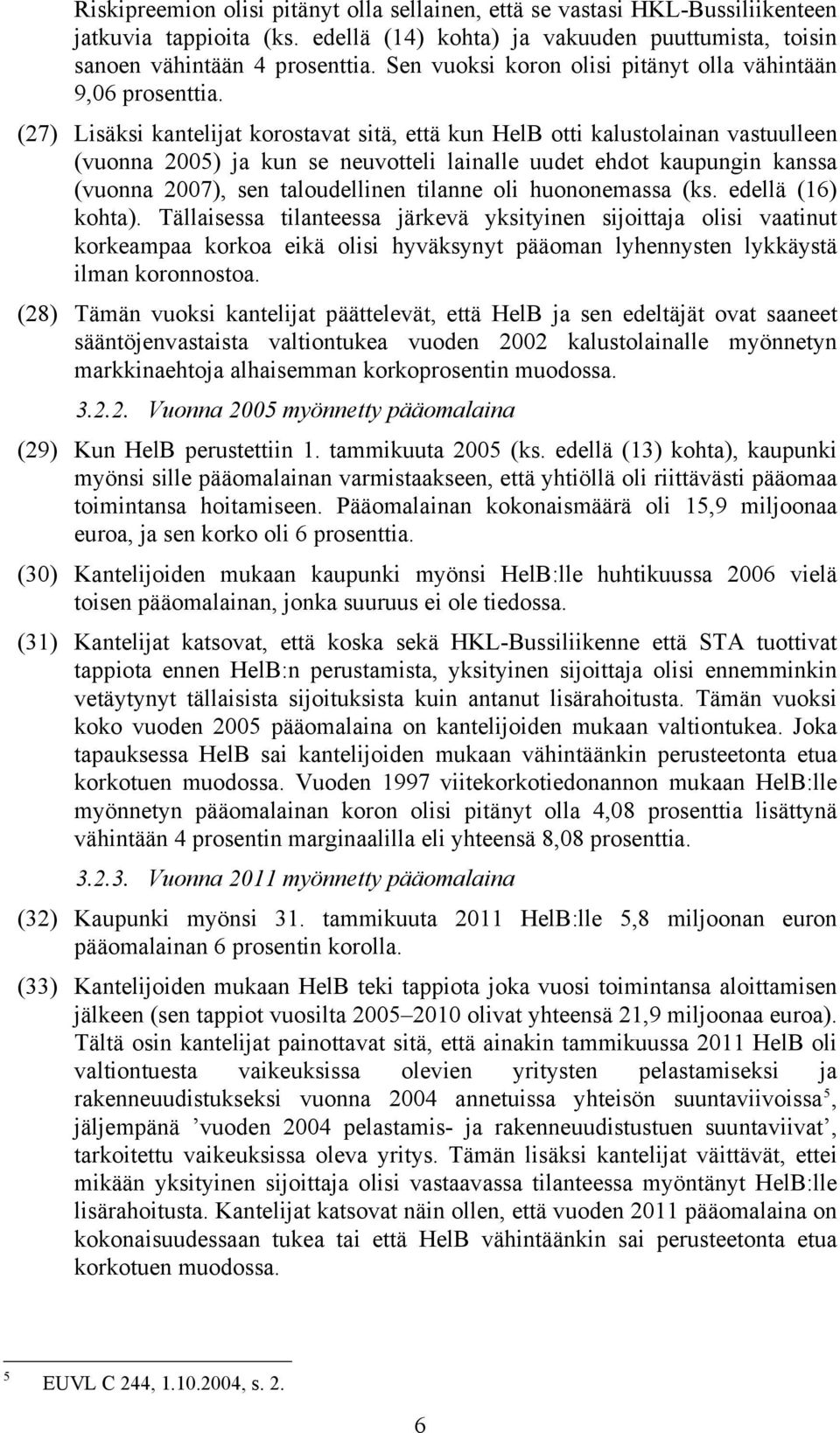 (27) Lisäksi kantelijat korostavat sitä, että kun HelB otti kalustolainan vastuulleen (vuonna 2005) ja kun se neuvotteli lainalle uudet ehdot kaupungin kanssa (vuonna 2007), sen taloudellinen tilanne