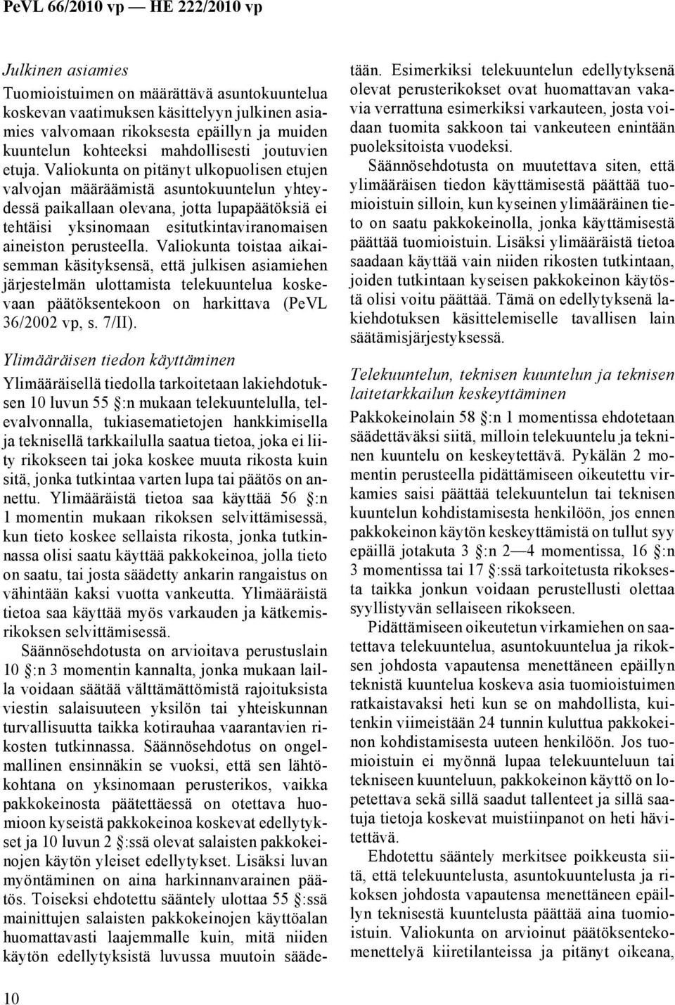 Valiokunta on pitänyt ulkopuolisen etujen valvojan määräämistä asuntokuuntelun yhteydessä paikallaan olevana, jotta lupapäätöksiä ei tehtäisi yksinomaan esitutkintaviranomaisen aineiston perusteella.