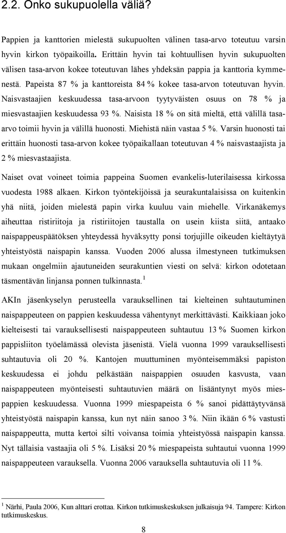 Naisvastaajien keskuudessa tasa-arvoon tyytyväisten osuus on 78 ja miesvastaajien keskuudessa 93. Naisista 18 on sitä mieltä, että välillä tasaarvo toimii hyvin ja välillä huonosti.