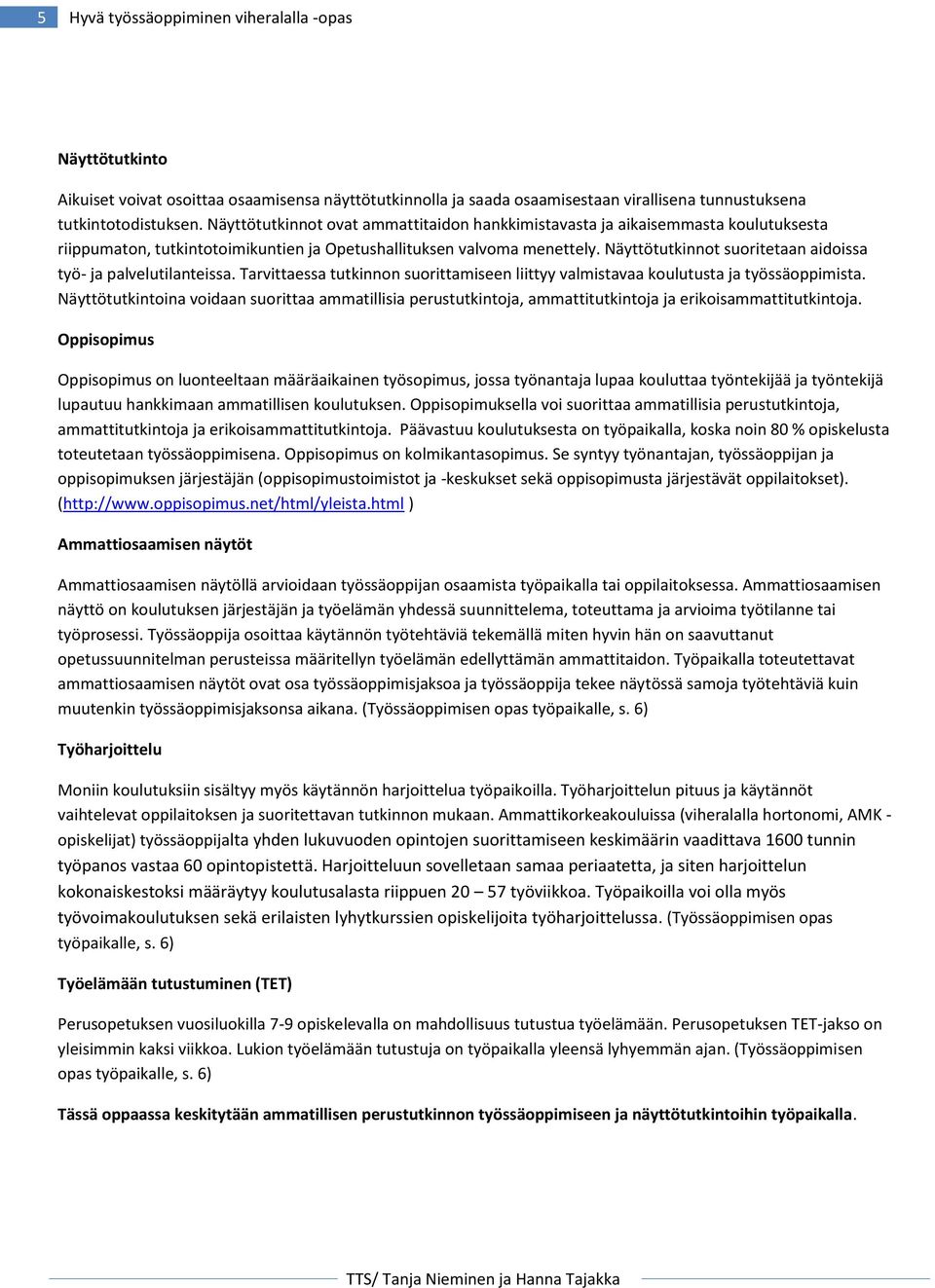 Näyttötutkinnot suoritetaan aidoissa työ- ja palvelutilanteissa. Tarvittaessa tutkinnon suorittamiseen liittyy valmistavaa koulutusta ja työssäoppimista.