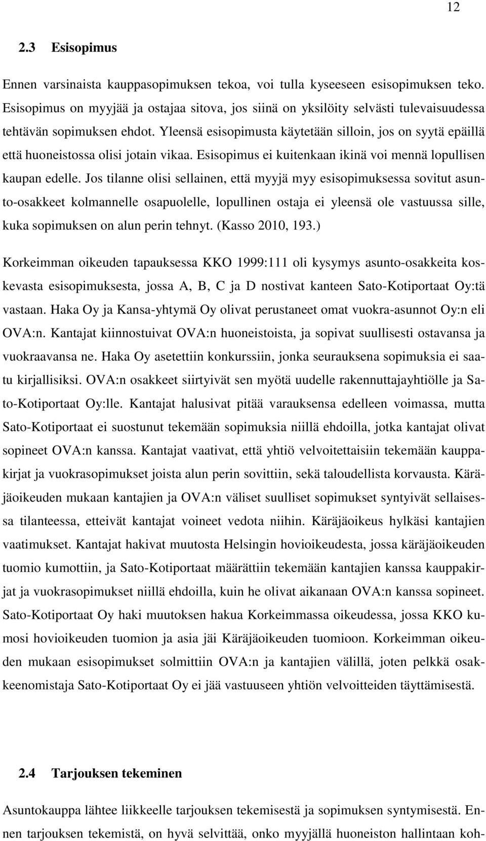 Yleensä esisopimusta käytetään silloin, jos on syytä epäillä että huoneistossa olisi jotain vikaa. Esisopimus ei kuitenkaan ikinä voi mennä lopullisen kaupan edelle.