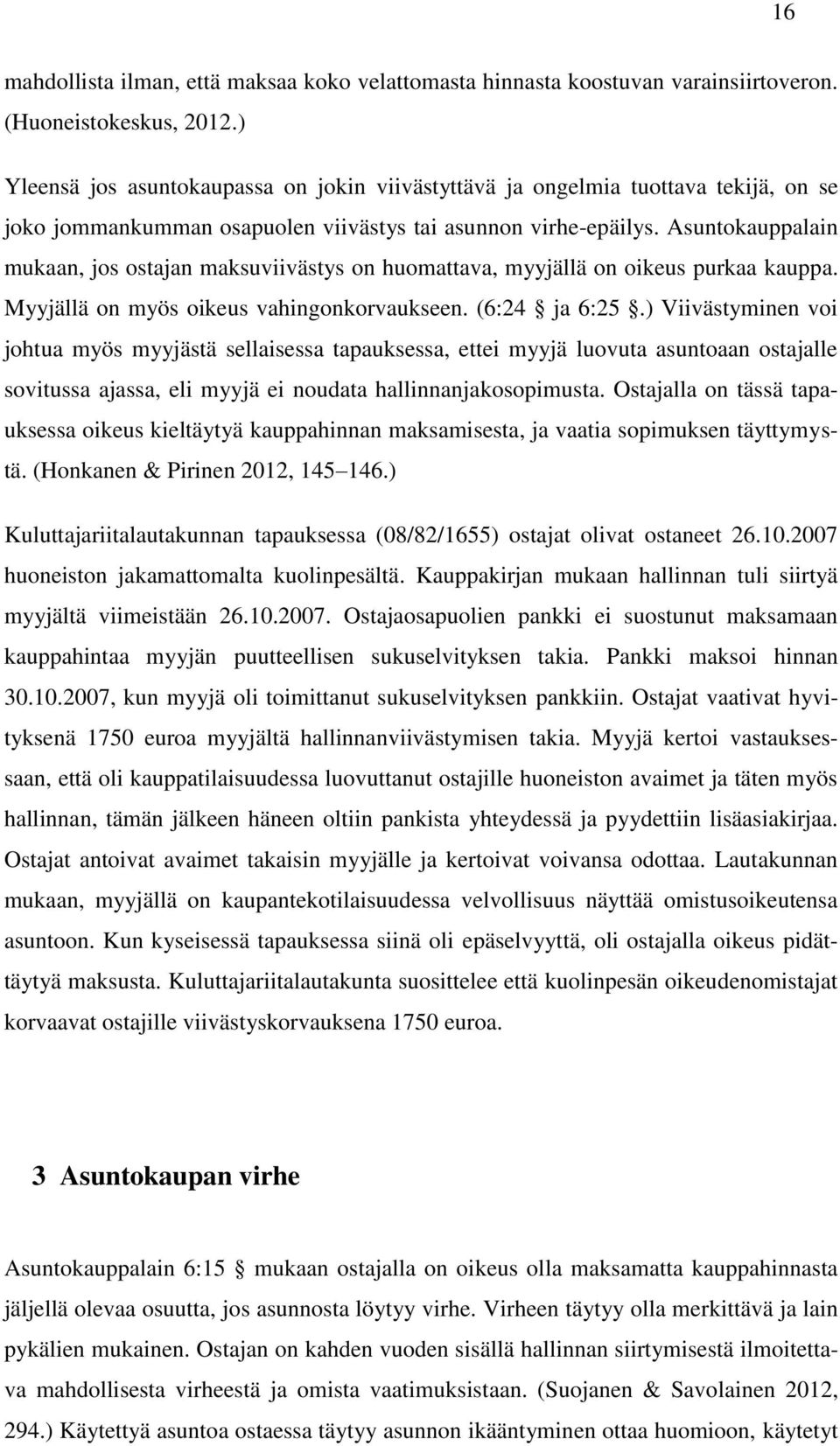 Asuntokauppalain mukaan, jos ostajan maksuviivästys on huomattava, myyjällä on oikeus purkaa kauppa. Myyjällä on myös oikeus vahingonkorvaukseen. (6:24 ja 6:25.