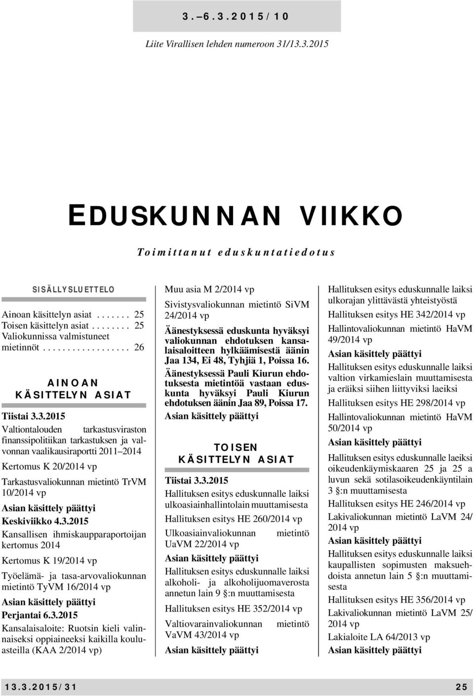 3.2015 Valtiontalouden tarkastusviraston finanssipolitiikan tarkastuksen ja valvonnan vaalikausiraportti 2011 2014 Kertomus K 20/ Tarkastusvaliokunnan mietintö TrVM 10/ Keskiviikko 4.3.2015 Kansallisen ihmiskaupparaportoijan kertomus 2014 Kertomus K 19/ Työelämä- ja tasa-arvovaliokunnan mietintö TyVM 16/ Perjantai 6.