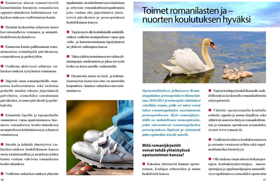 Kannustaa kuntia palkkaamaan romanitaustaisia työntekijöitä päivähoitoon, esiopetukseen ja perhetyöhön. Osallistua aktiivisesti erilaisten varhaiskasvatuksen työryhmien toimintaan.