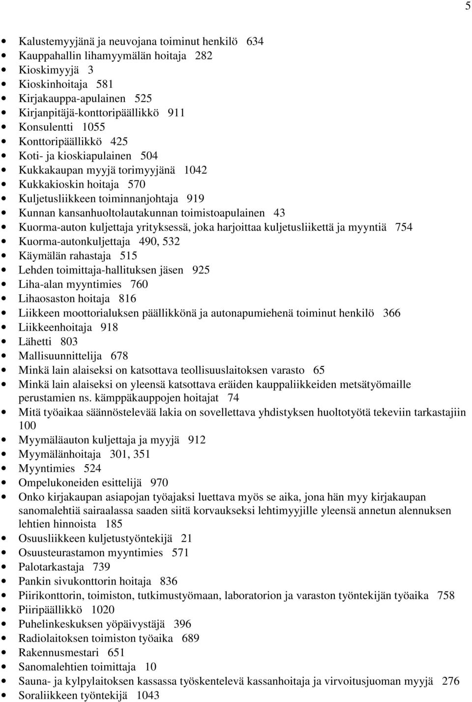 43 Kuorma-auton kuljettaja yrityksessä, joka harjoittaa kuljetusliikettä ja myyntiä 754 Kuorma-autonkuljettaja 490, 532 Käymälän rahastaja 515 Lehden toimittaja-hallituksen jäsen 925 Liha-alan