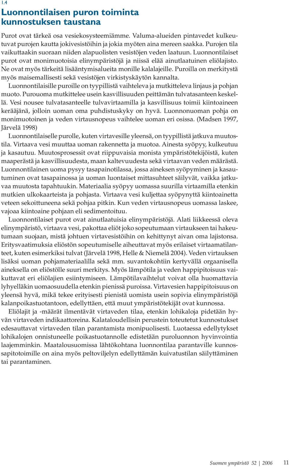 Luonnontilaiset purot ovat monimuotoisia elinympäristöjä ja niissä elää ainutlaatuinen eliölajisto. Ne ovat myös tärkeitä lisääntymisalueita monille kalalajeille.