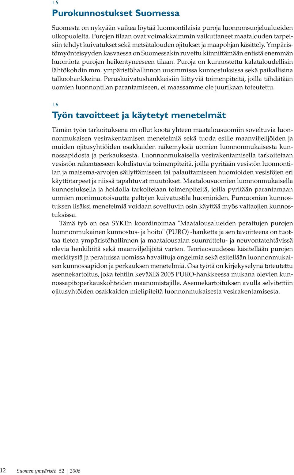 Ympäristömyönteisyyden kasvaessa on Suomessakin ruvettu kiinnittämään entistä enemmän huomiota purojen heikentyneeseen tilaan. Puroja on kunnostettu kalataloudellisin lähtökohdin mm.