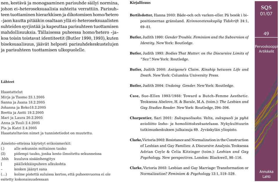 Tällaisessa puheessa homo/hetero -jakoa toisin toistavat identiteetit (Butler 1990, 1993), kuten biseksuaalisuus, jäävät helposti parisuhdekeskustelujen ja parisuhteen tuottamisen ulkopuolelle.