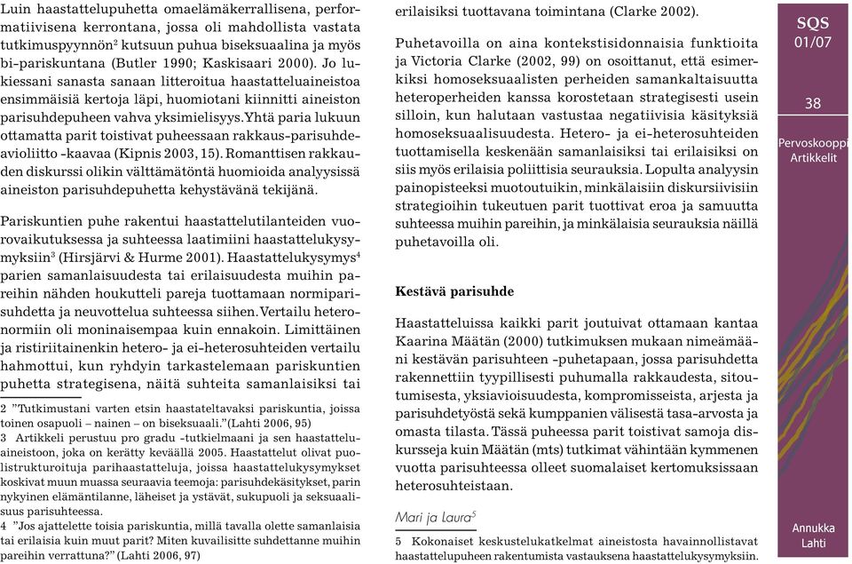 Yhtä paria lukuun ottamatta parit toistivat puheessaan rakkaus-parisuhdeavioliitto -kaavaa (Kipnis 2003, 15).