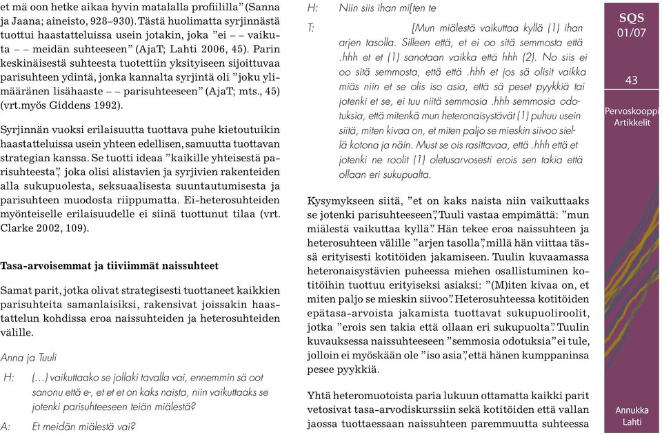 Parin keskinäisestä suhteesta tuotettiin yksityiseen sijoittuvaa parisuhteen ydintä, jonka kannalta syrjintä oli joku ylimääränen lisähaaste parisuhteeseen (AjaT; mts., 45) (vrt.myös Giddens 1992).