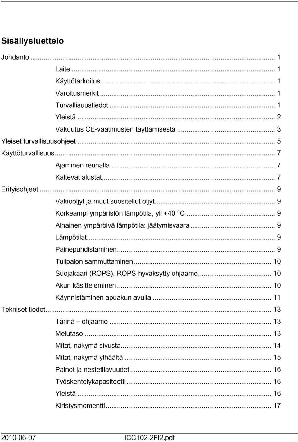 .. 9 Alhainen ympäröivä lämpötila: jäätymisvaara... 9 Lämpötilat... 9 Painepuhdistaminen... 9 Tulipalon sammuttaminen... 0 Suojakaari (ROPS), ROPS-hyväksytty ohjaamo... 0 Akun käsitteleminen.