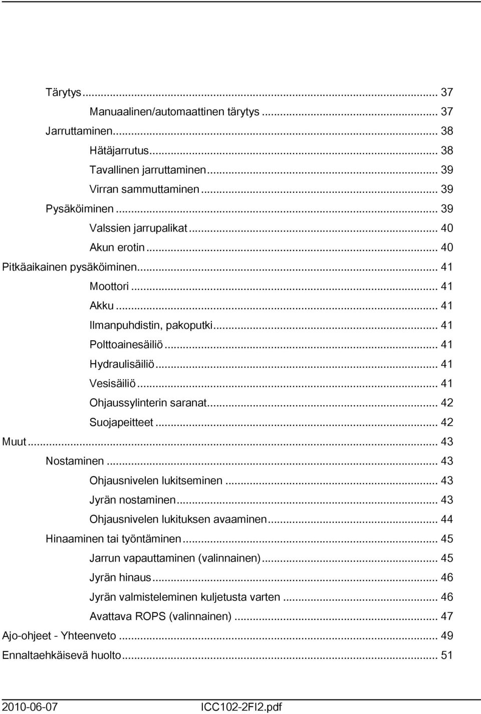 .. 42 Suojapeitteet... 42 Muut... 43 Nostaminen... 43 Ohjausnivelen lukitseminen... 43 Jyrän nostaminen... 43 Ohjausnivelen lukituksen avaaminen... 44 Hinaaminen tai työntäminen.