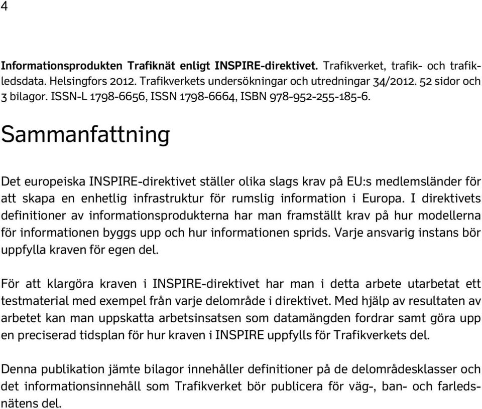 Sammanfattning Det europeiska INSPIRE-direktivet ställer olika slags krav på EU:s medlemsländer för att skapa en enhetlig infrastruktur för rumslig information i Europa.