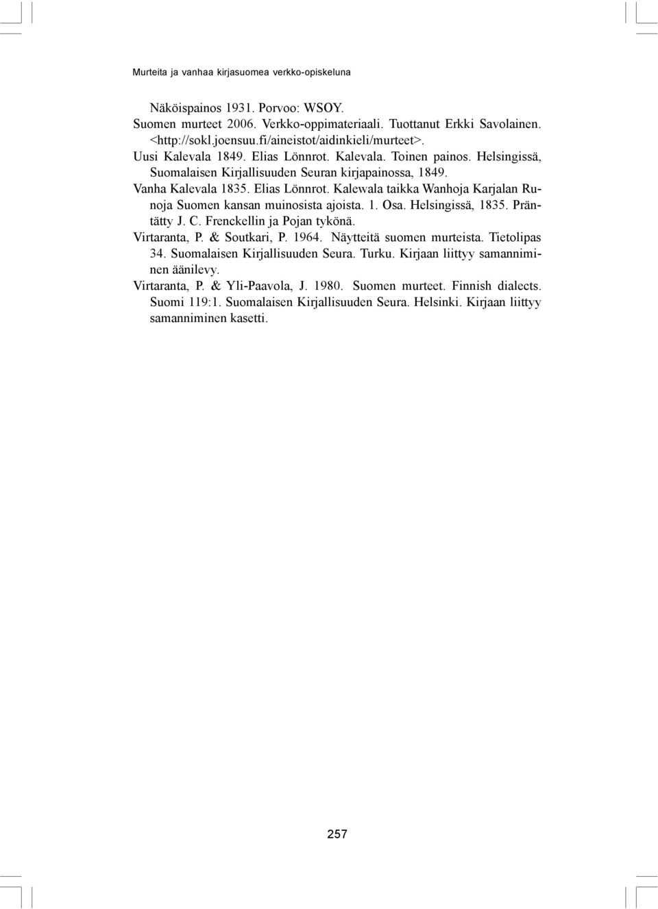 1. Osa. Helsingissä, 1835. Präntätty J. C. Frenckellin ja Pojan tykönä. Virtaranta, P. & Soutkari, P. 1964. Näytteitä suomen murteista. Tietolipas 34. Suomalaisen Kirjallisuuden Seura. Turku.