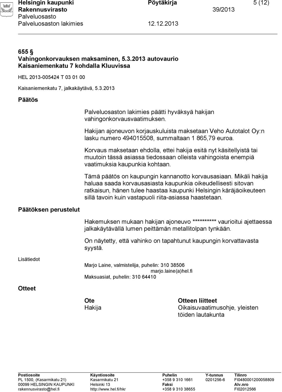 Korvaus maksetaan ehdolla, ettei hakija esitä nyt käsitellyistä tai muutoin tässä asiassa tiedossaan olleista vahingoista enempiä vaatimuksia kaupunkia kohtaan.