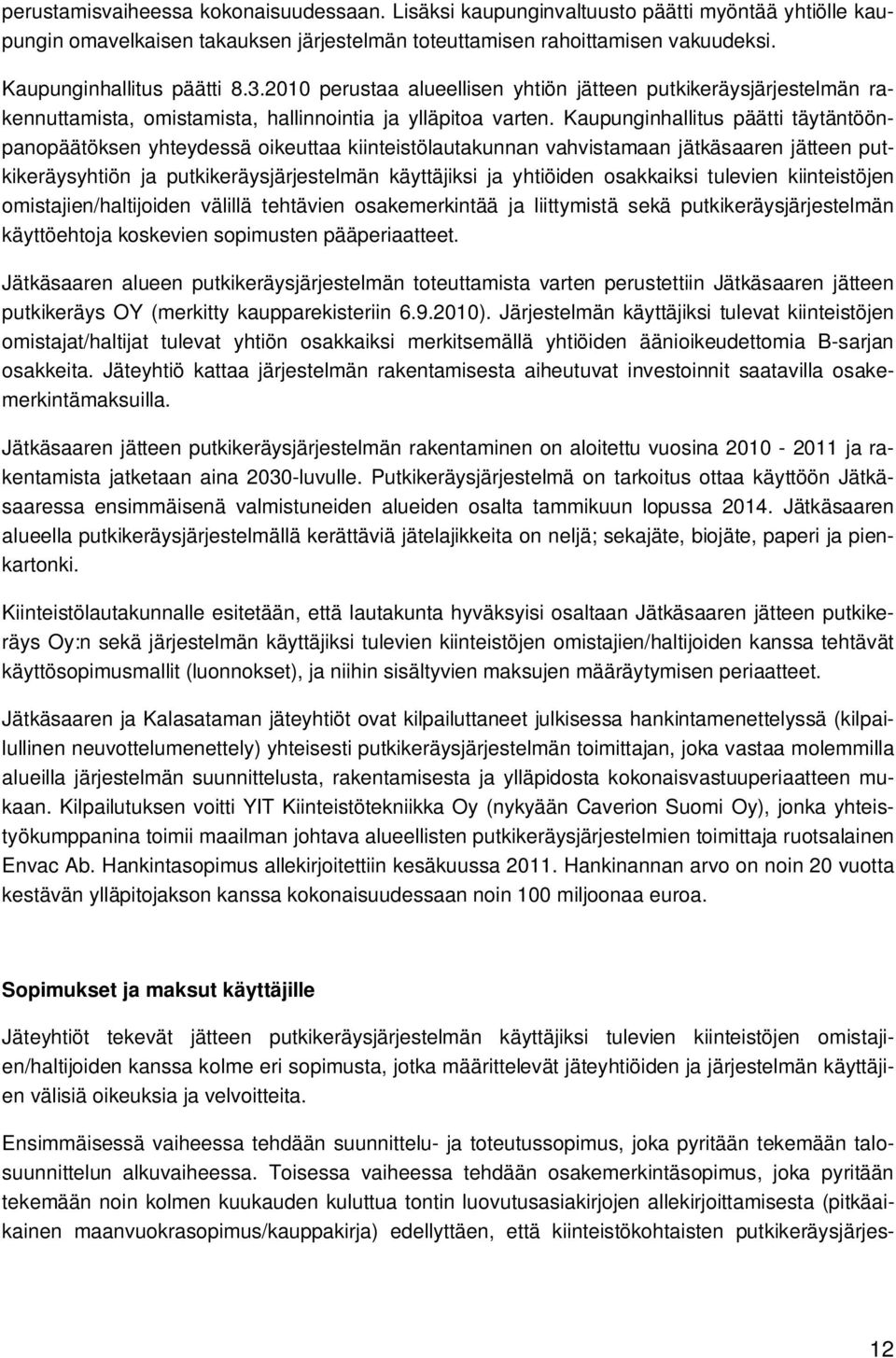 Kaupunginhallitus päätti täytäntöönpanopäätöksen yhteydessä oikeuttaa kiinteistölautakunnan vahvistamaan jätkäsaaren jätteen putkikeräysyhtiön ja putkikeräysjärjestelmän käyttäjiksi ja yhtiöiden