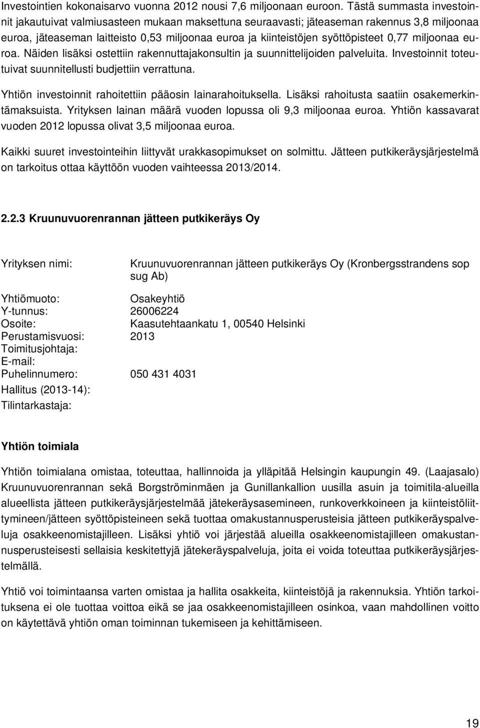 0,77 miljoonaa euroa. Näiden lisäksi ostettiin rakennuttajakonsultin ja suunnittelijoiden palveluita. Investoinnit toteutuivat suunnitellusti budjettiin verrattuna.