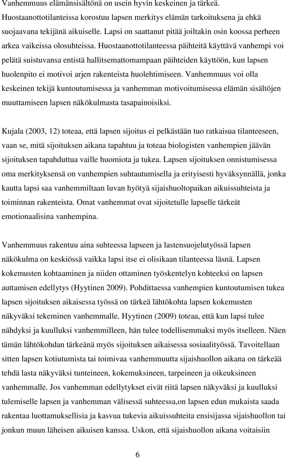 Huostaanottotilanteessa päihteitä käyttävä vanhempi voi pelätä suistuvansa entistä hallitsemattomampaan päihteiden käyttöön, kun lapsen huolenpito ei motivoi arjen rakenteista huolehtimiseen.