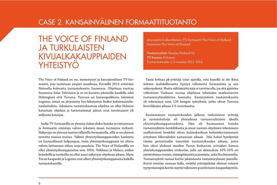 Tuotantoyhtiö: Banijay Finland Oy TV-kanava: Nelonen Tuotantokaudet 1-3 vuosina 2011-2014 The Voice of Finland on iso, menestynyt ja kansainvälinen TV-formaatti, jota tuotetaan ympäri maailmaa.