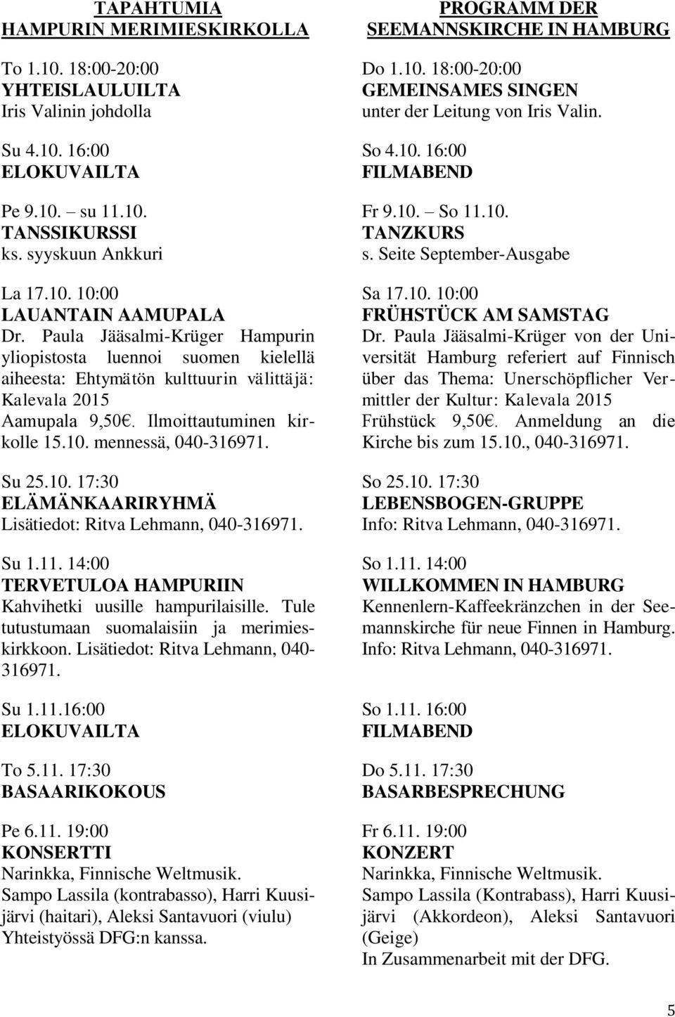 10. 17:30 ELÄMÄNKAARIRYHMÄ Lisätiedot: Ritva Lehmann, 040-316971. Su 1.11. 14:00 TERVETULOA HAMPURIIN Kahvihetki uusille hampurilaisille. Tule tutustumaan suomalaisiin ja merimieskirkkoon.