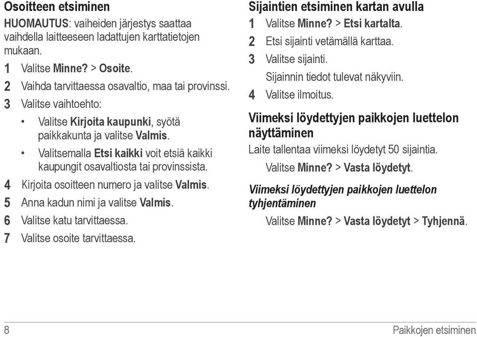 4 Kirjoita osoitteen numero ja valitse Valmis. 5 Anna kadun nimi ja valitse Valmis. 6 Valitse katu tarvittaessa. 7 Valitse osoite tarvittaessa. Sijaintien etsiminen kartan avulla 1 Valitse Minne?