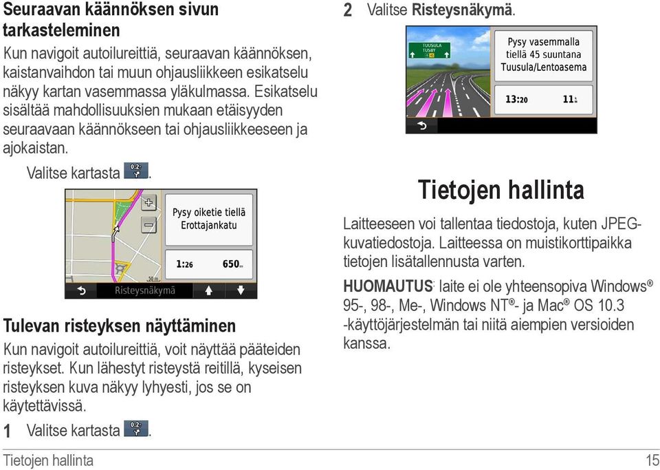 Tulevan risteyksen näyttäminen Kun navigoit autoilureittiä, voit näyttää pääteiden risteykset. Kun lähestyt risteystä reitillä, kyseisen risteyksen kuva näkyy lyhyesti, jos se on käytettävissä.