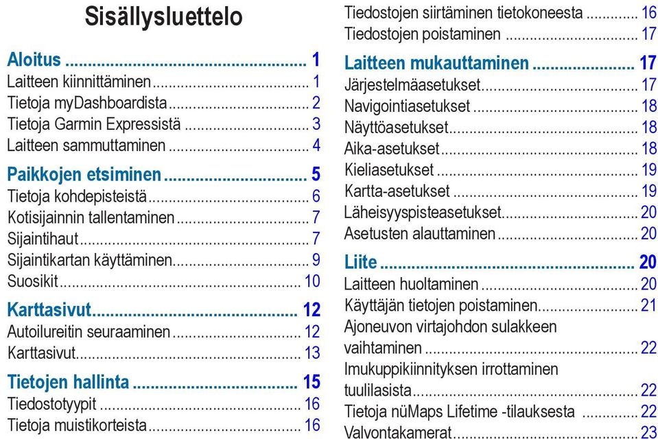 .. 13 Tietojen hallinta 15 Tiedostotyypit... 16 Tietoja muistikorteista... 16 Tiedostojen siirtäminen tietokoneesta... 16 Tiedostojen poistaminen... 17 Laitteen mukauttaminen 17 Järjestelmäasetukset.