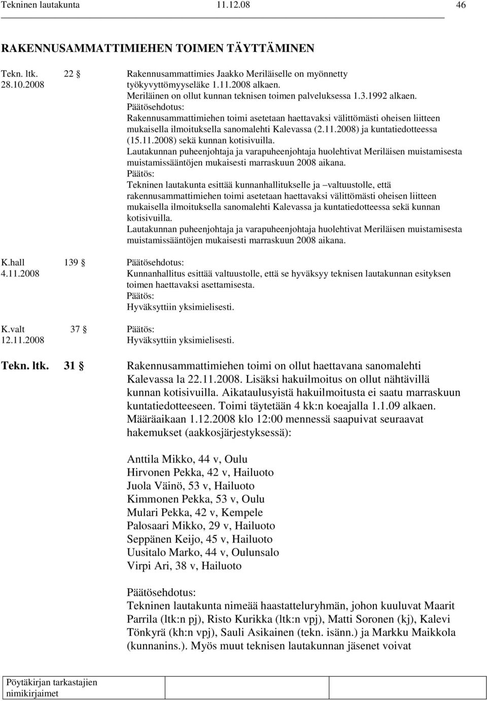 Rakennusammattimiehen toimi asetetaan haettavaksi välittömästi oheisen liitteen mukaisella ilmoituksella sanomalehti Kalevassa (2.11.2008) ja kuntatiedotteessa (15.11.2008) sekä kunnan kotisivuilla.