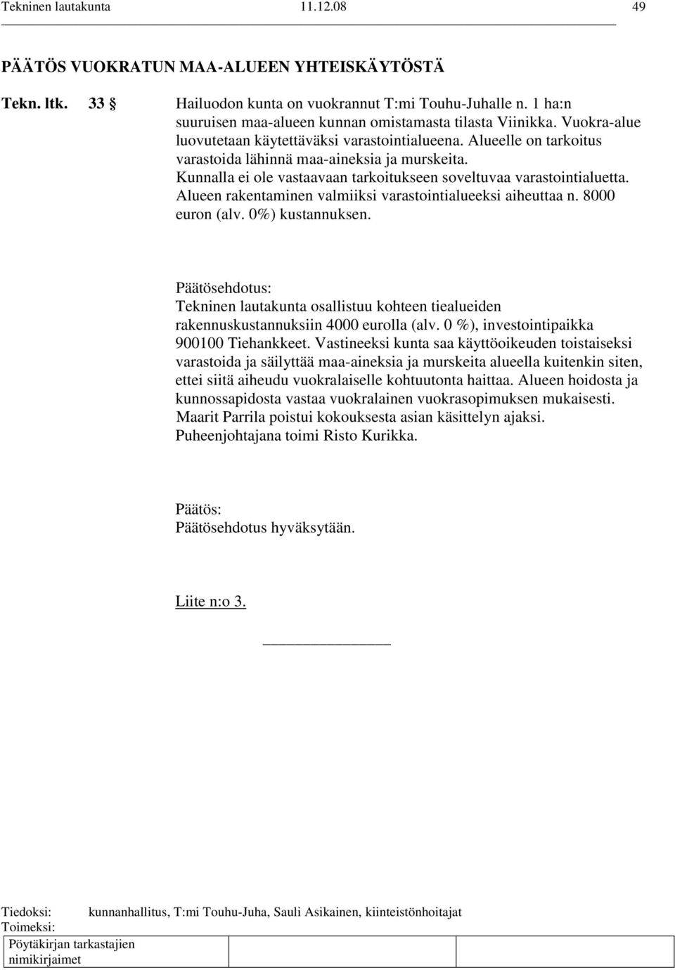 Alueen rakentaminen valmiiksi varastointialueeksi aiheuttaa n. 8000 euron (alv. 0%) kustannuksen. Tekninen lautakunta osallistuu kohteen tiealueiden rakennuskustannuksiin 4000 eurolla (alv.