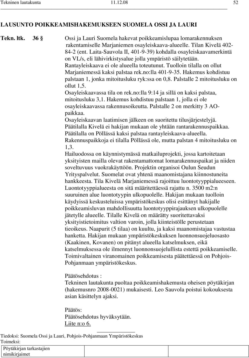 Tuolloin tilalla on ollut Marjaniemessä kaksi palstaa rek.no:lla 401-9-35. Hakemus kohdistuu palstaan 1, jonka mitoitusluku ryk:ssa on 0,8. Palstalle 2 mitoitusluku on ollut 1,5.