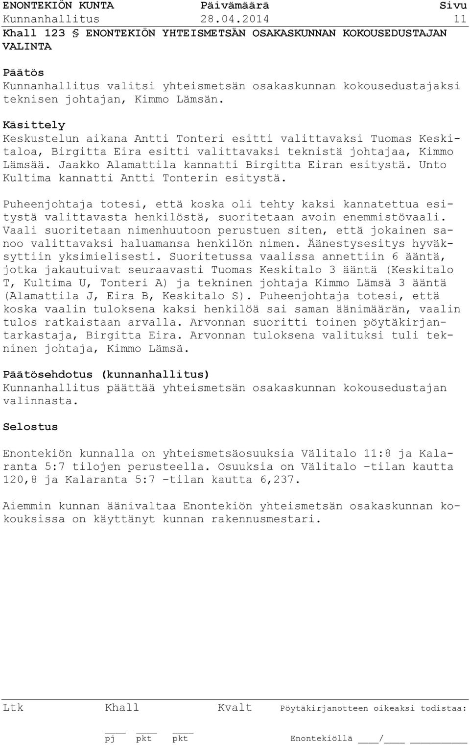 Unto Kultima kannatti Antti Tonterin esitystä. Puheenjohtaja totesi, että koska oli tehty kaksi kannatettua esitystä valittavasta henkilöstä, suoritetaan avoin enemmistövaali.