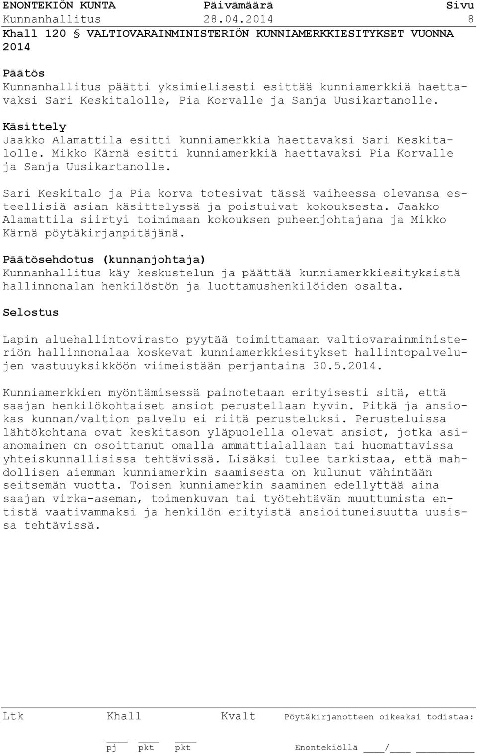 Uusikartanolle. Käsittely Jaakko Alamattila esitti kunniamerkkiä haettavaksi Sari Keskitalolle. Mikko Kärnä esitti kunniamerkkiä haettavaksi Pia Korvalle ja Sanja Uusikartanolle.